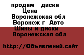 продам 4 диска 13 › Цена ­ 2 000 - Воронежская обл., Воронеж г. Авто » Шины и диски   . Воронежская обл.